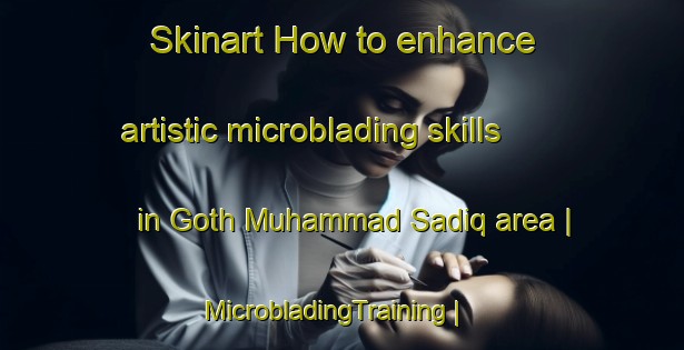 Skinart How to enhance artistic microblading skills in Goth Muhammad Sadiq area | MicrobladingTraining | MicrobladingClasses | SkinartTraining-Pakistan